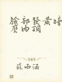 脸部发黄暗沉怎么内调