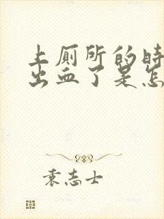 上厕所的时候拉出血了是怎么回事