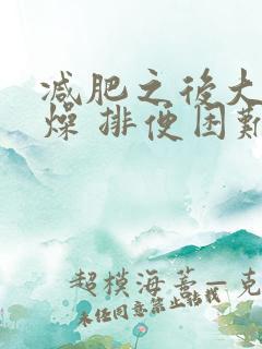 减肥之后大便干燥 排便困难