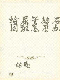 输尿管结石排尿困难怎么办