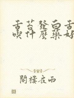 舌苔发白舌尖疼吃什么药好