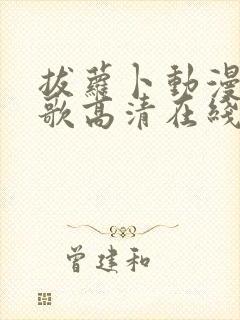 拔萝卜动漫视频歌高清在线观看