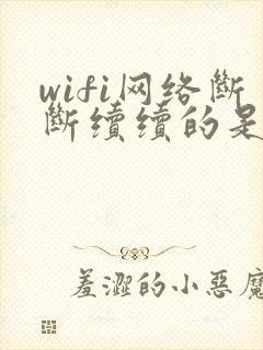 wifi网络断断续续的是怎么回事