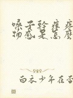 嗓子干痒疼有异物感是怎么回事