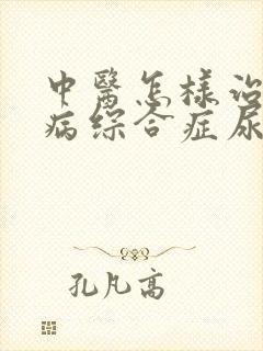 中医怎样治疗肾病综合症尿蛋白3+