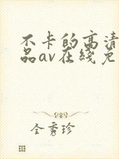 不卡的高清的极品av在线免费观看