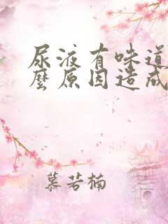 尿液有味道是什么原因造成的