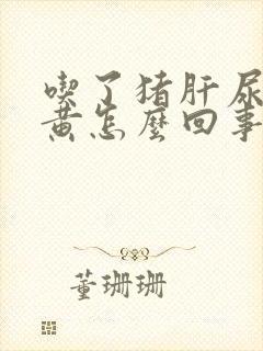 吃了猪肝尿液发黄怎么回事