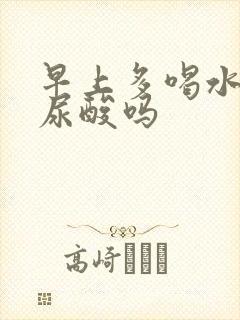 早上多喝水能降尿酸吗