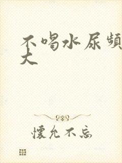 不喝水尿频尿量大