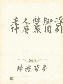 老人双脚浮肿是什么原因引起的