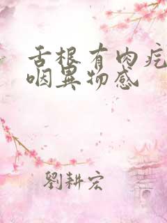 舌根有肉疙瘩吞咽异物感