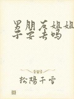 男朋友姐姐生孩子要去吗