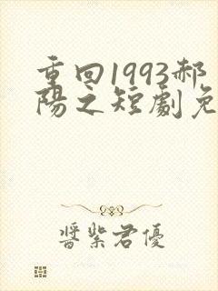 重回1993郝阳之短剧免费观看