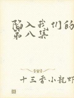 陷入我们的热恋第八集