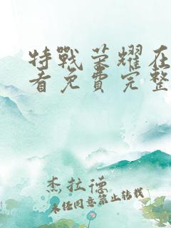 特战荣耀在线观看免费完整版全集