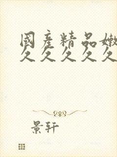 国产精品嫩草久久久久久久