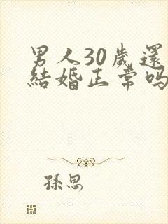 男人30岁还没结婚正常吗