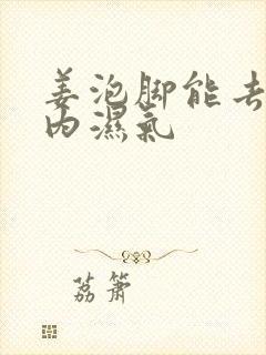 姜泡脚能去除体内湿气