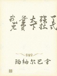 我爸太强了漫画免费下拉式