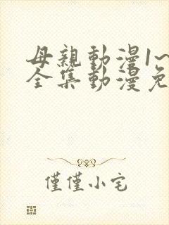母亲动漫1~6全集动漫免费观看