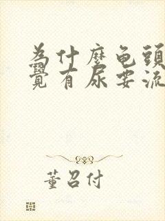 为什么龟头总感觉有尿要流出