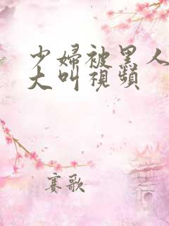 少妇被黑人嗷嗷大叫视频