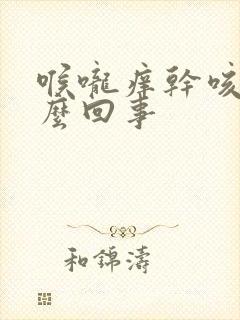 喉咙痒干咳是怎么回事