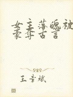 女主落魄被强取豪夺古言