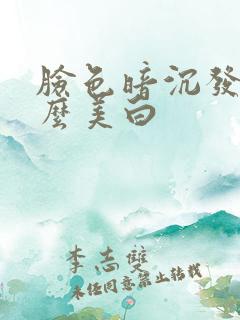 脸色暗沉发黄怎么美白