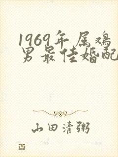 1969年属鸡男最佳婚配属相