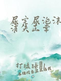 尿完尿泡沫多久消失正常