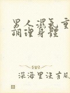 男人湿气重怎么调理身体