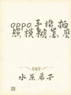 oppo手机拍照模糊怎么调整清晰