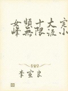 女频十大完结巅峰无限流小说