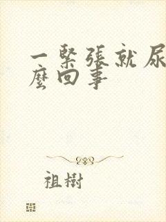 一紧张就尿频怎么回事