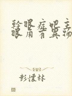 干眼症吧主要是眼角有异物怎么办