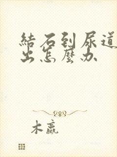 结石到尿道排不出怎么办