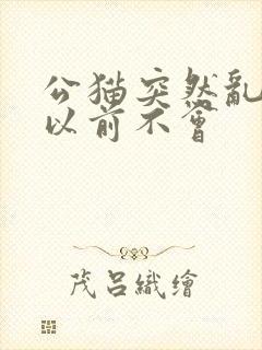 公猫突然乱尿 以前不会