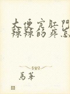 大便完肛门口火辣辣的疼怎么回事