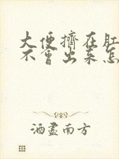 大便挤在肛门口不会出来怎么办