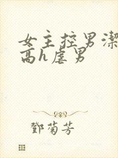女主控男洁np高h虐男