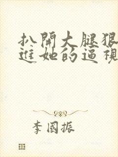 扒开大腿狠狠插进她的逼视频