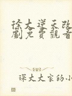 徐大逆天改命短剧免费观看