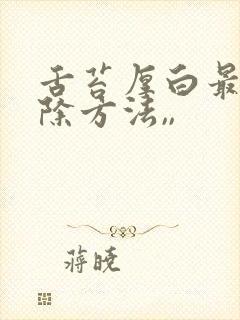 舌苔厚白最快消除方法,,