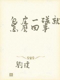 包皮一碰就肿是怎么回事