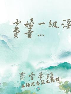 少妇一级淫片免费看…