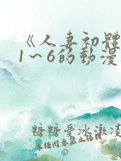 《人妻初体验》1～6的动漫