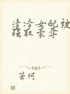 清冷女配被男主强取豪夺