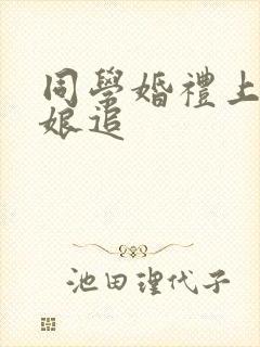 同学婚礼上,新娘追